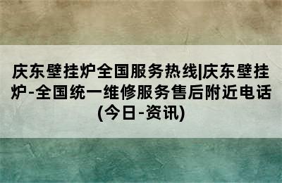 庆东壁挂炉全国服务热线|庆东壁挂炉-全国统一维修服务售后附近电话(今日-资讯)